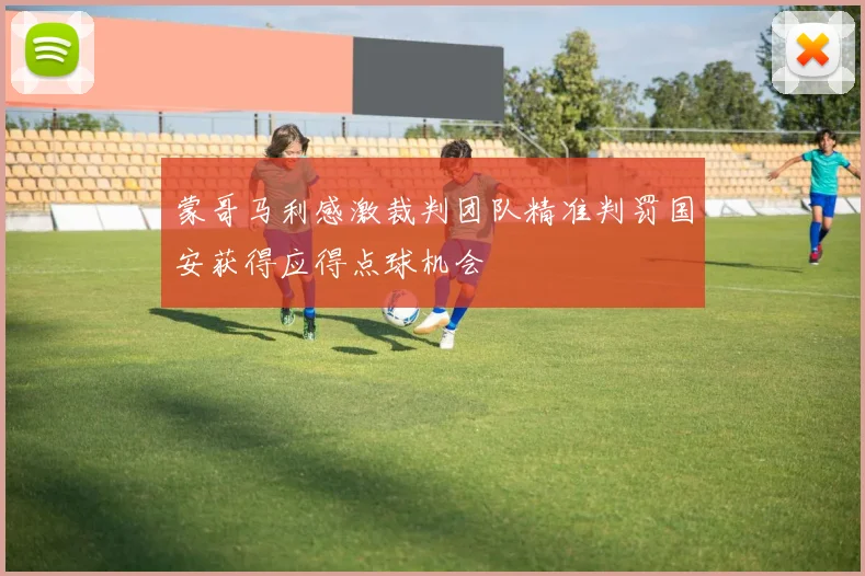 蒙哥马利感激裁判团队精准判罚国安获得应得点球机会