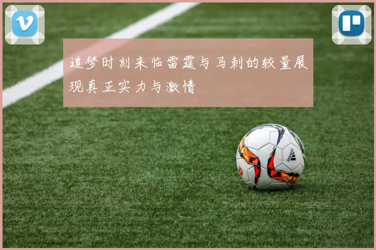 追梦时刻来临雷霆与马刺的较量展现真正实力与激情