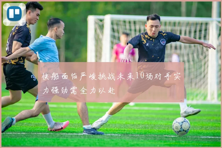 快船面临严峻挑战未来10场对手实力强劲需全力以赴