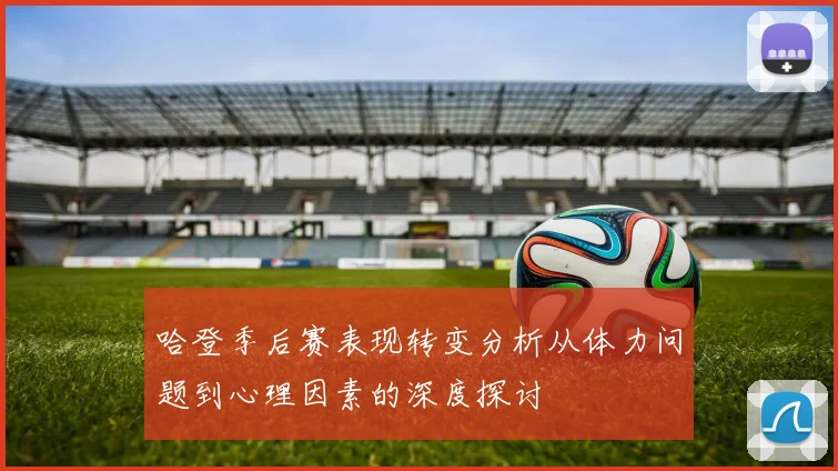 哈登季后赛表现转变分析从体力问题到心理因素的深度探讨