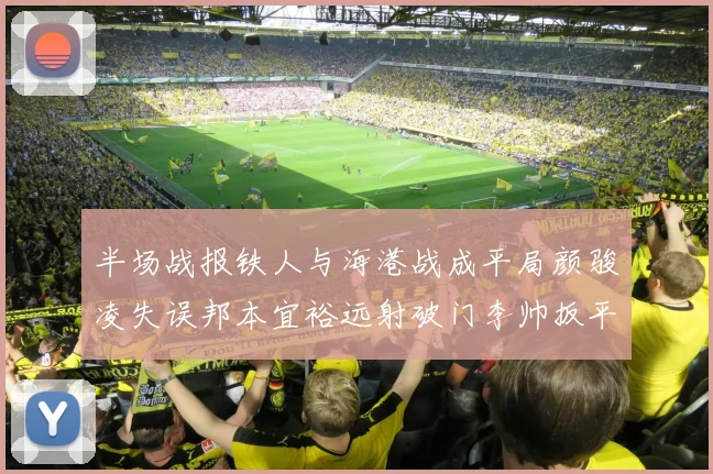 半场战报铁人与海港战成平局颜骏凌失误邦本宜裕远射破门李帅扳平