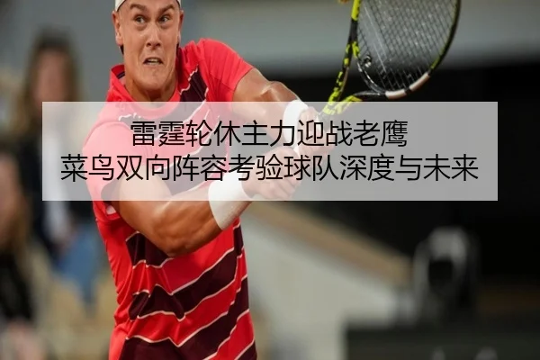 雷霆轮休主力迎战老鹰 菜鸟双向阵容考验球队深度与未来 | ayx.com